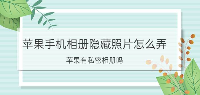 苹果手机相册隐藏照片怎么弄 苹果有私密相册吗？